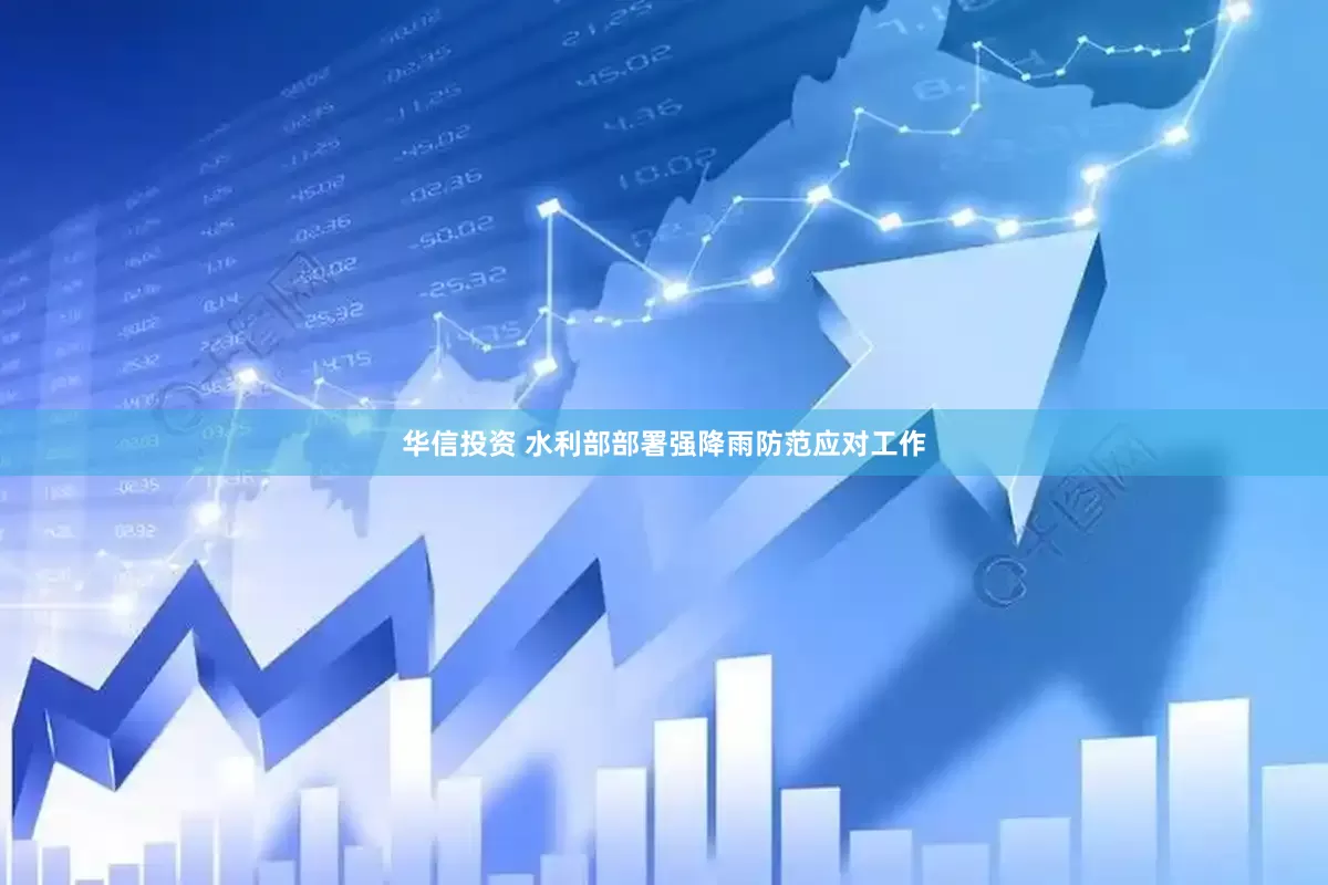 华信投资 水利部部署强降雨防范应对工作