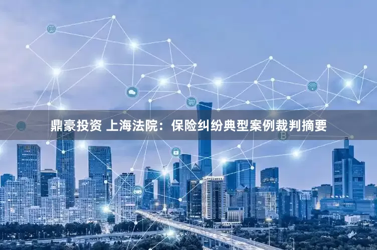 鼎豪投资 上海法院：保险纠纷典型案例裁判摘要