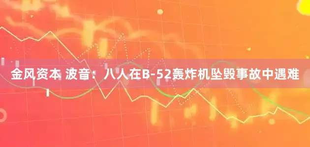金风资本 波音：八人在B-52轰炸机坠毁事故中遇难